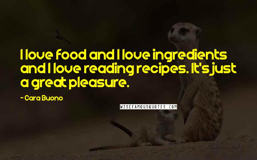 Cara Buono Quotes: I love food and I love ingredients and I love reading recipes. It's just a great pleasure.