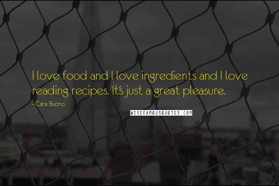 Cara Buono Quotes: I love food and I love ingredients and I love reading recipes. It's just a great pleasure.