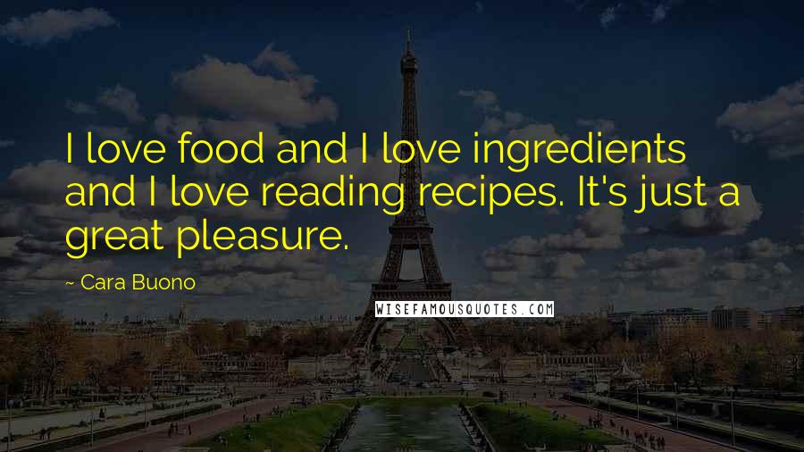 Cara Buono Quotes: I love food and I love ingredients and I love reading recipes. It's just a great pleasure.