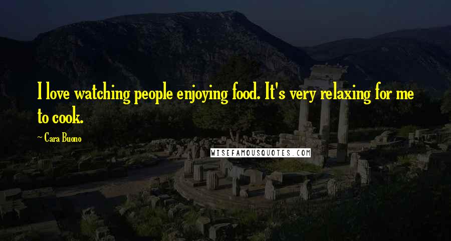 Cara Buono Quotes: I love watching people enjoying food. It's very relaxing for me to cook.