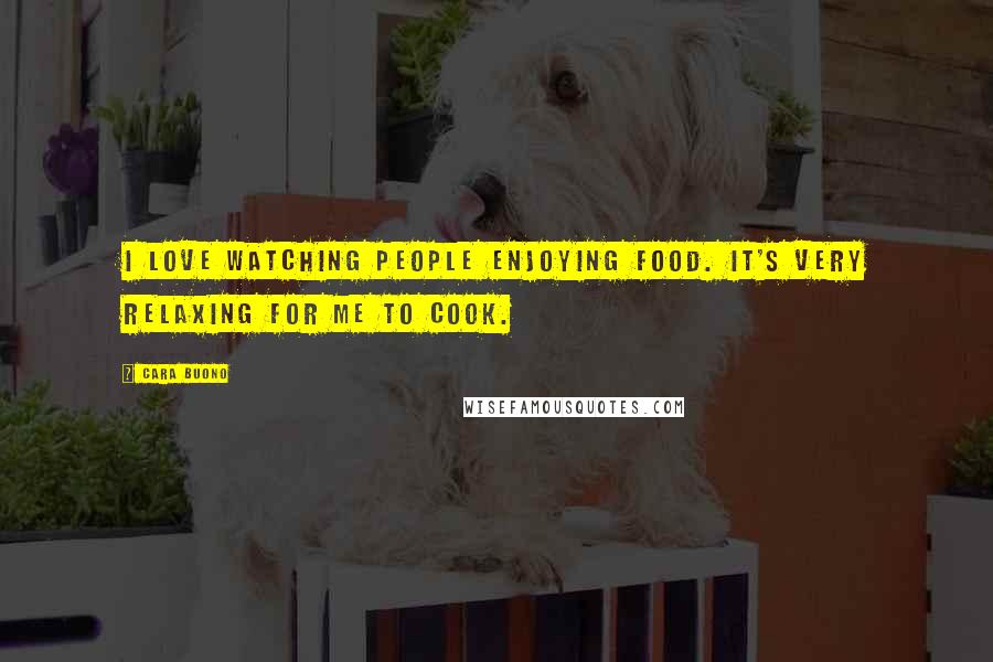 Cara Buono Quotes: I love watching people enjoying food. It's very relaxing for me to cook.