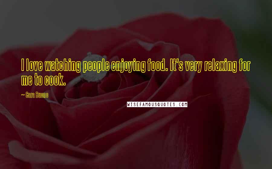 Cara Buono Quotes: I love watching people enjoying food. It's very relaxing for me to cook.