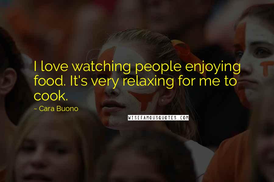 Cara Buono Quotes: I love watching people enjoying food. It's very relaxing for me to cook.