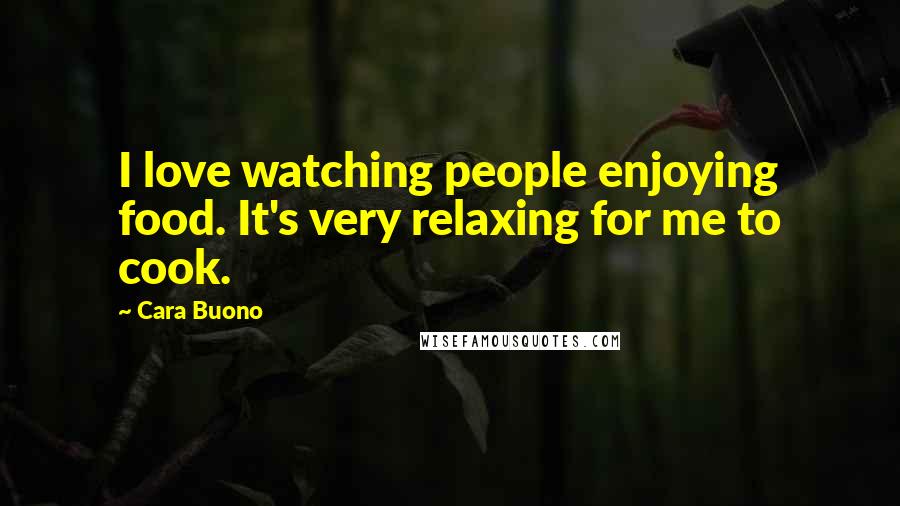 Cara Buono Quotes: I love watching people enjoying food. It's very relaxing for me to cook.