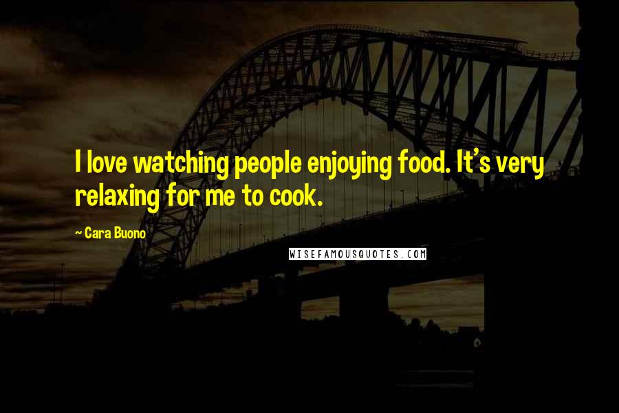 Cara Buono Quotes: I love watching people enjoying food. It's very relaxing for me to cook.