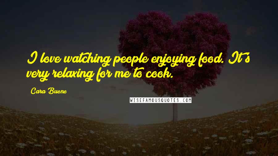 Cara Buono Quotes: I love watching people enjoying food. It's very relaxing for me to cook.