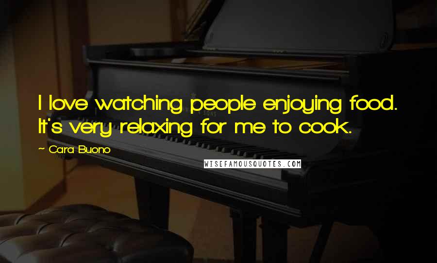 Cara Buono Quotes: I love watching people enjoying food. It's very relaxing for me to cook.