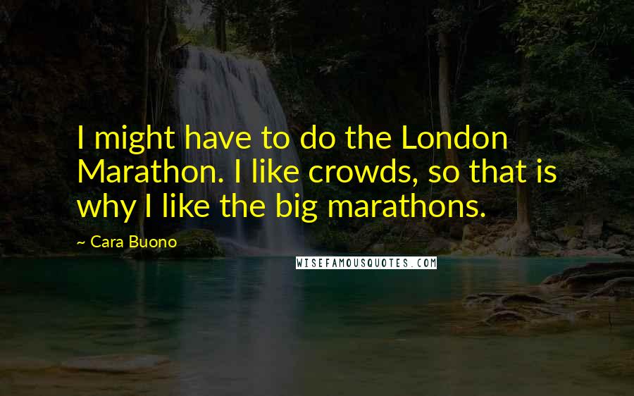 Cara Buono Quotes: I might have to do the London Marathon. I like crowds, so that is why I like the big marathons.