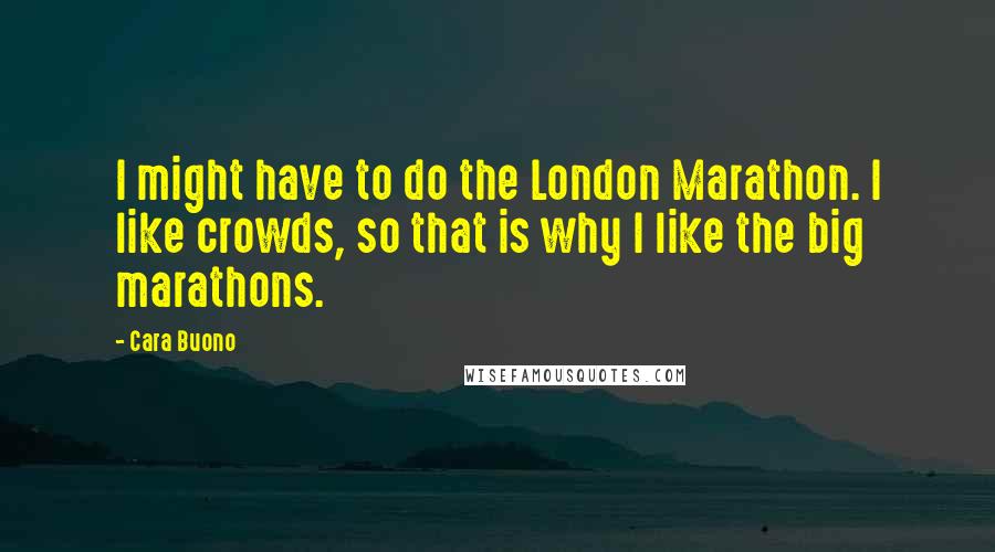 Cara Buono Quotes: I might have to do the London Marathon. I like crowds, so that is why I like the big marathons.
