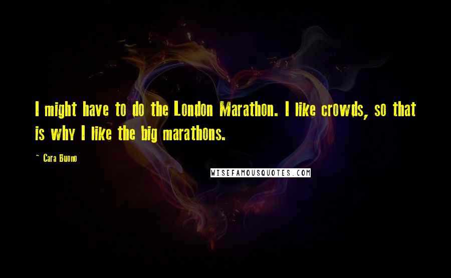 Cara Buono Quotes: I might have to do the London Marathon. I like crowds, so that is why I like the big marathons.