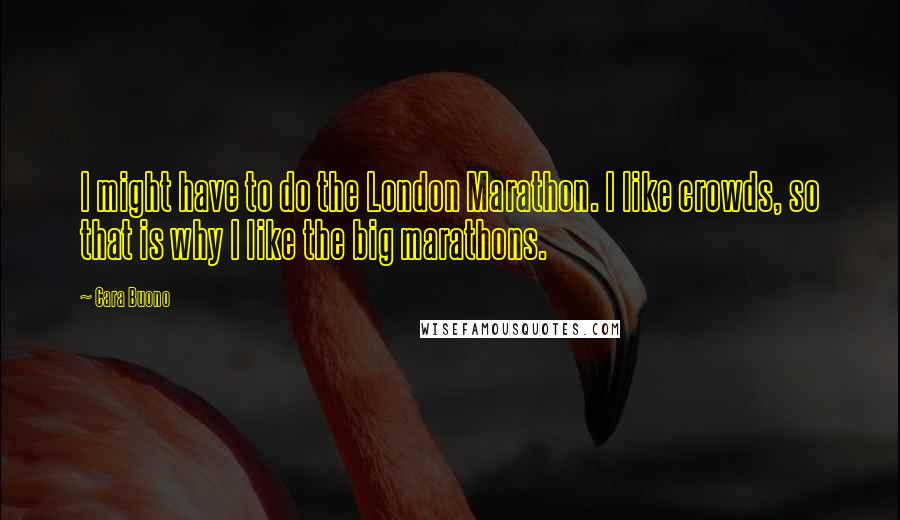 Cara Buono Quotes: I might have to do the London Marathon. I like crowds, so that is why I like the big marathons.
