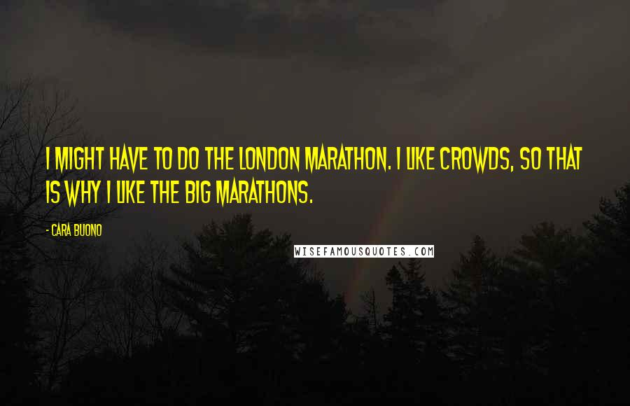 Cara Buono Quotes: I might have to do the London Marathon. I like crowds, so that is why I like the big marathons.