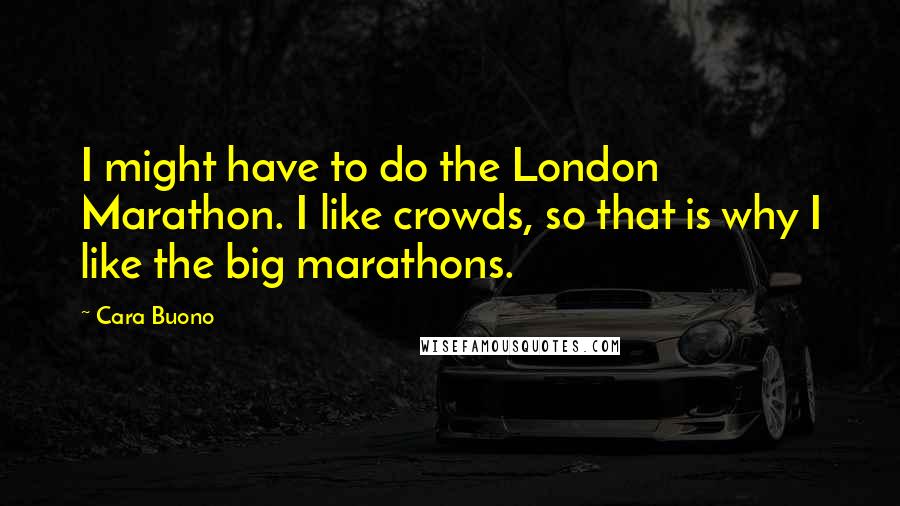 Cara Buono Quotes: I might have to do the London Marathon. I like crowds, so that is why I like the big marathons.