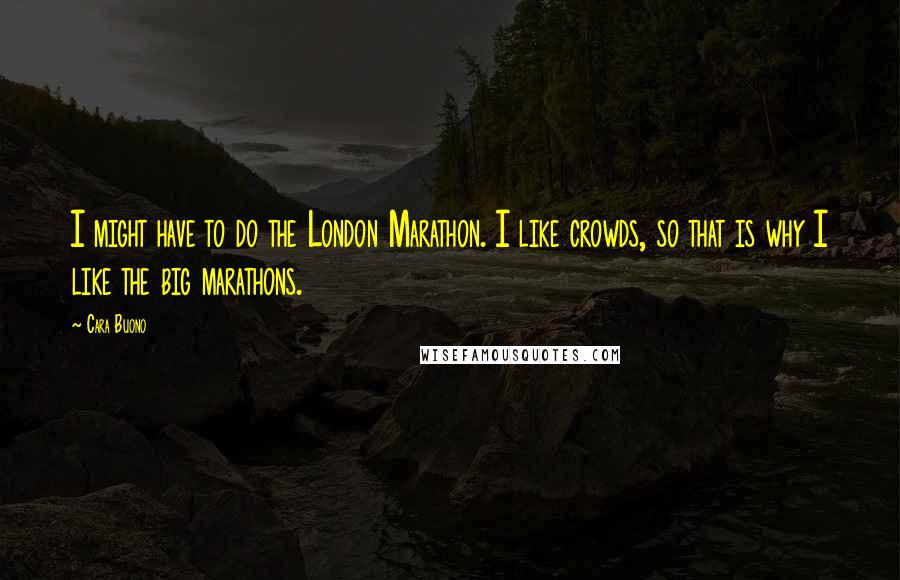 Cara Buono Quotes: I might have to do the London Marathon. I like crowds, so that is why I like the big marathons.