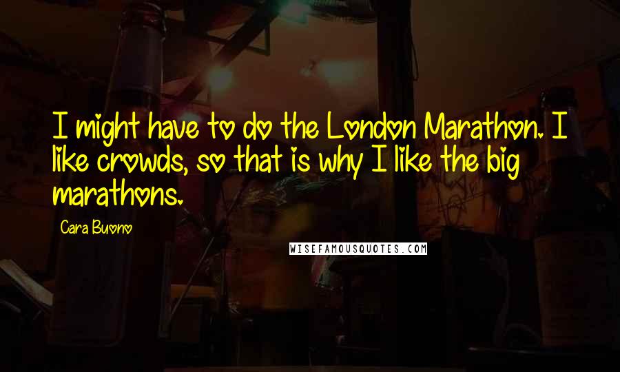 Cara Buono Quotes: I might have to do the London Marathon. I like crowds, so that is why I like the big marathons.