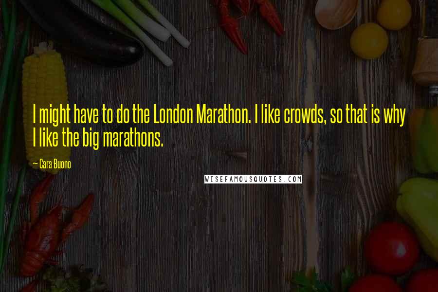 Cara Buono Quotes: I might have to do the London Marathon. I like crowds, so that is why I like the big marathons.