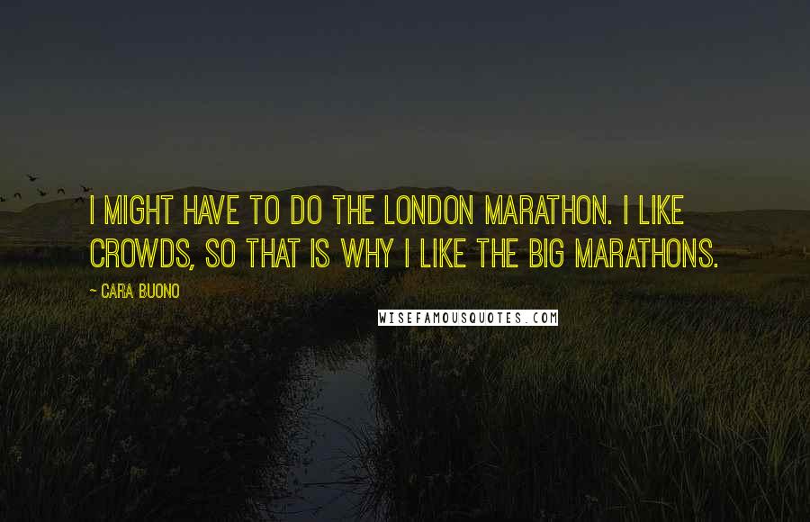 Cara Buono Quotes: I might have to do the London Marathon. I like crowds, so that is why I like the big marathons.