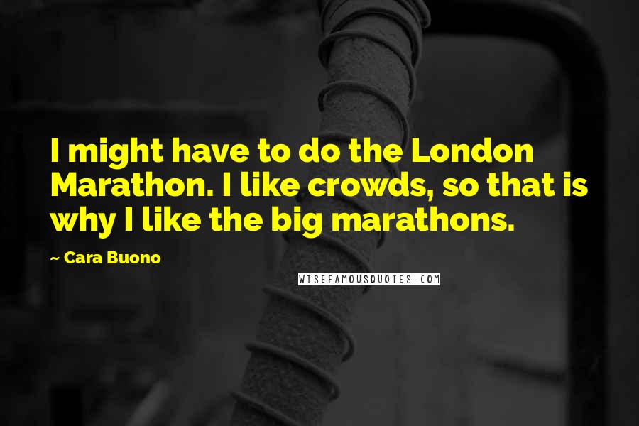 Cara Buono Quotes: I might have to do the London Marathon. I like crowds, so that is why I like the big marathons.