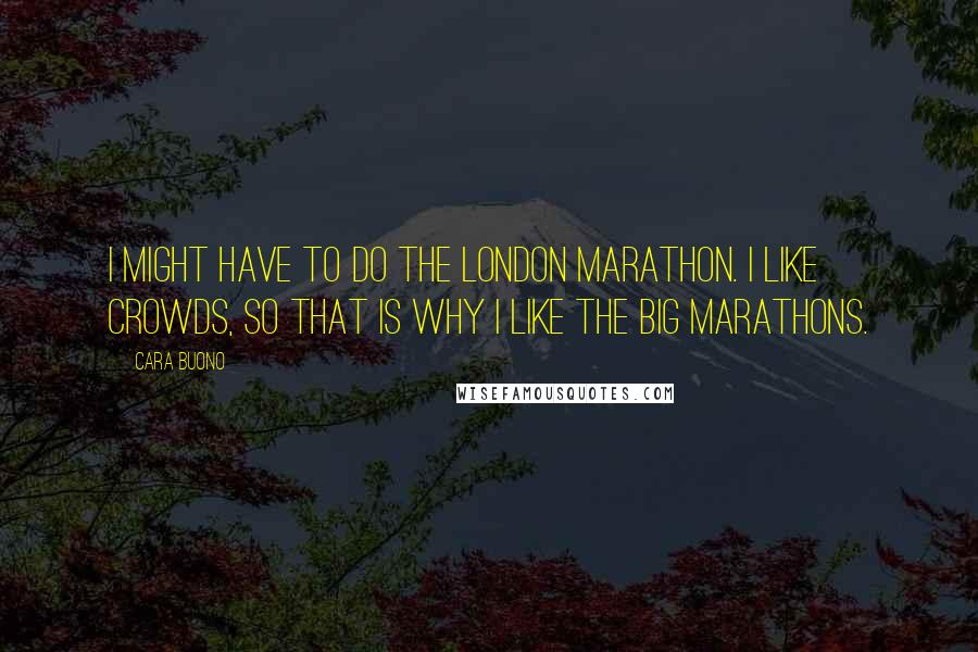 Cara Buono Quotes: I might have to do the London Marathon. I like crowds, so that is why I like the big marathons.