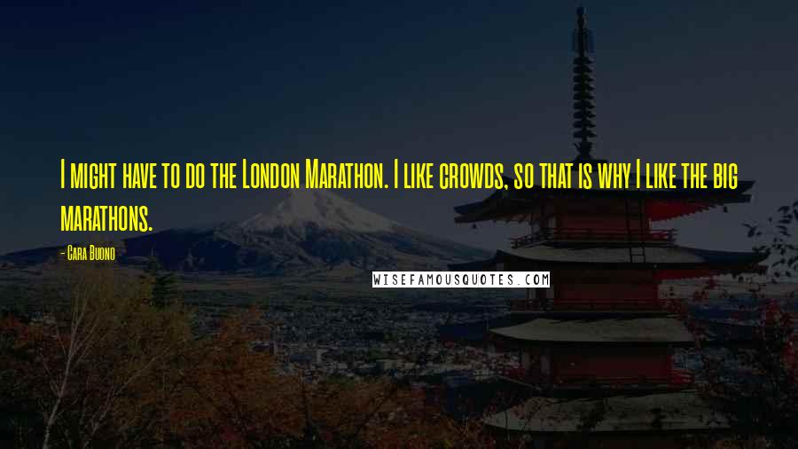 Cara Buono Quotes: I might have to do the London Marathon. I like crowds, so that is why I like the big marathons.