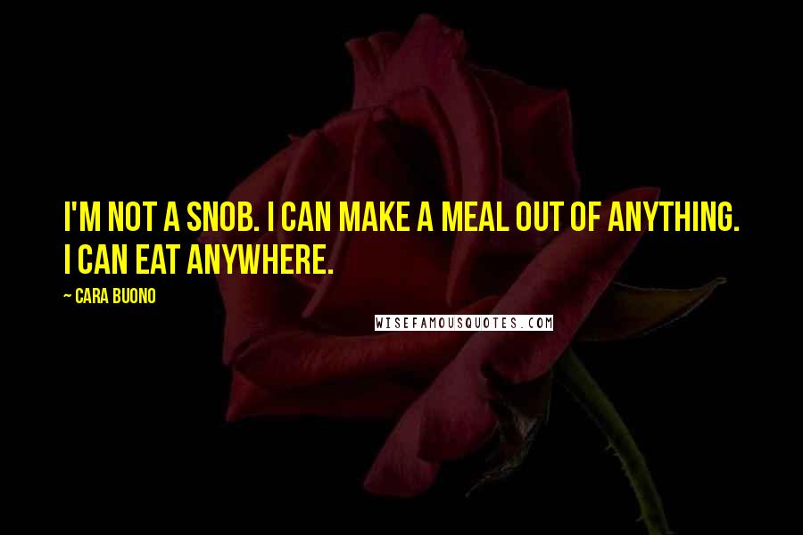 Cara Buono Quotes: I'm not a snob. I can make a meal out of anything. I can eat anywhere.