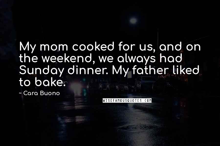 Cara Buono Quotes: My mom cooked for us, and on the weekend, we always had Sunday dinner. My father liked to bake.