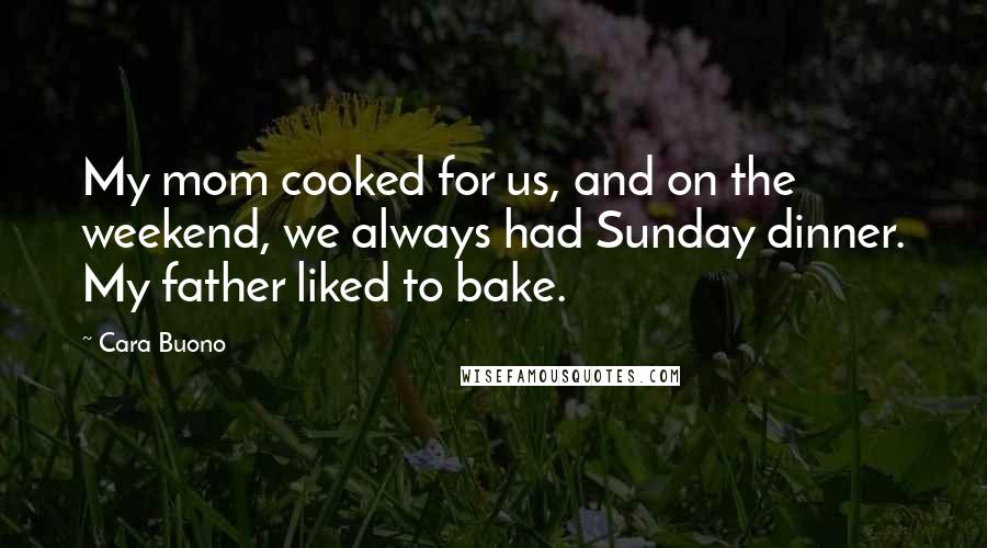 Cara Buono Quotes: My mom cooked for us, and on the weekend, we always had Sunday dinner. My father liked to bake.