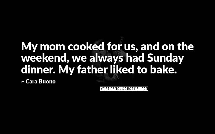 Cara Buono Quotes: My mom cooked for us, and on the weekend, we always had Sunday dinner. My father liked to bake.