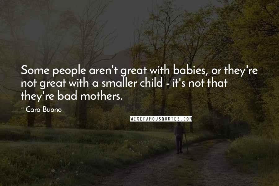 Cara Buono Quotes: Some people aren't great with babies, or they're not great with a smaller child - it's not that they're bad mothers.