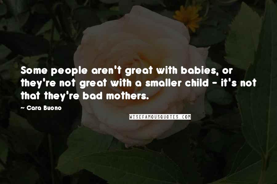 Cara Buono Quotes: Some people aren't great with babies, or they're not great with a smaller child - it's not that they're bad mothers.