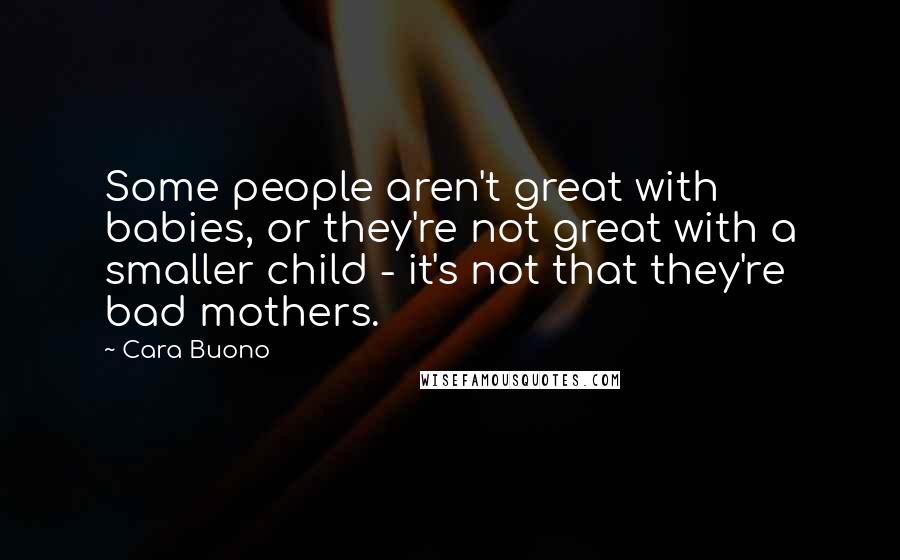 Cara Buono Quotes: Some people aren't great with babies, or they're not great with a smaller child - it's not that they're bad mothers.