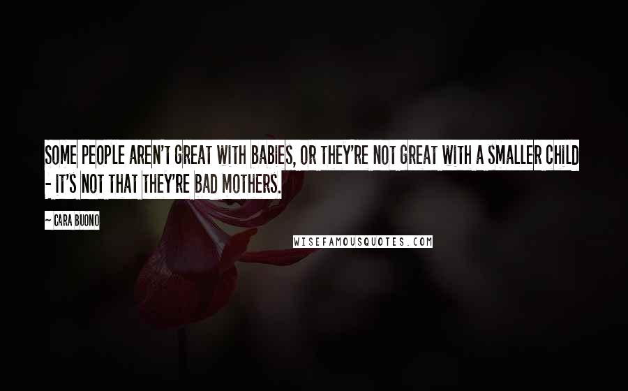 Cara Buono Quotes: Some people aren't great with babies, or they're not great with a smaller child - it's not that they're bad mothers.