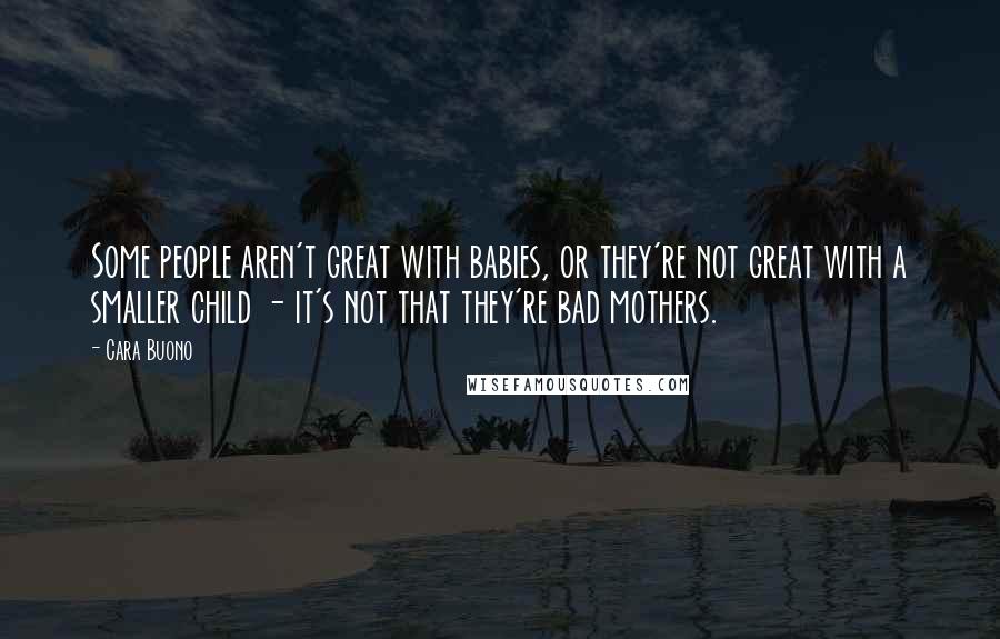 Cara Buono Quotes: Some people aren't great with babies, or they're not great with a smaller child - it's not that they're bad mothers.