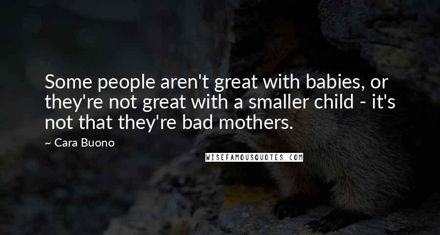 Cara Buono Quotes: Some people aren't great with babies, or they're not great with a smaller child - it's not that they're bad mothers.