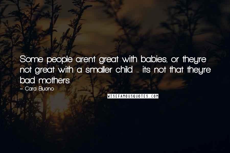 Cara Buono Quotes: Some people aren't great with babies, or they're not great with a smaller child - it's not that they're bad mothers.