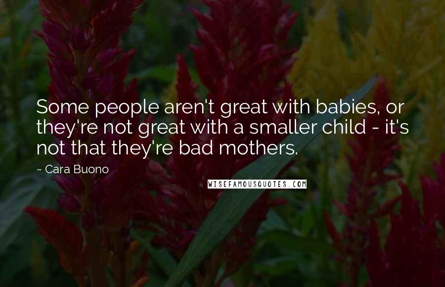 Cara Buono Quotes: Some people aren't great with babies, or they're not great with a smaller child - it's not that they're bad mothers.
