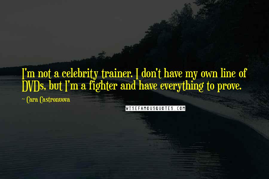 Cara Castronuova Quotes: I'm not a celebrity trainer. I don't have my own line of DVDs, but I'm a fighter and have everything to prove.