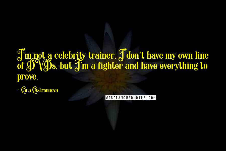 Cara Castronuova Quotes: I'm not a celebrity trainer. I don't have my own line of DVDs, but I'm a fighter and have everything to prove.