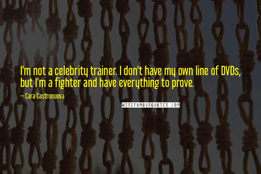 Cara Castronuova Quotes: I'm not a celebrity trainer. I don't have my own line of DVDs, but I'm a fighter and have everything to prove.