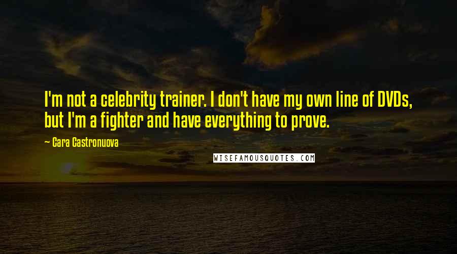 Cara Castronuova Quotes: I'm not a celebrity trainer. I don't have my own line of DVDs, but I'm a fighter and have everything to prove.