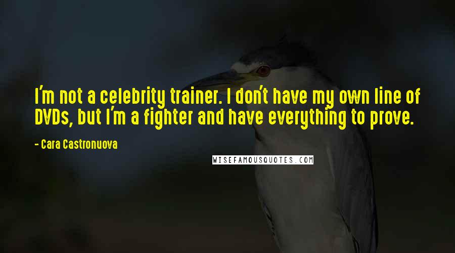 Cara Castronuova Quotes: I'm not a celebrity trainer. I don't have my own line of DVDs, but I'm a fighter and have everything to prove.
