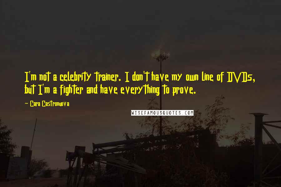 Cara Castronuova Quotes: I'm not a celebrity trainer. I don't have my own line of DVDs, but I'm a fighter and have everything to prove.