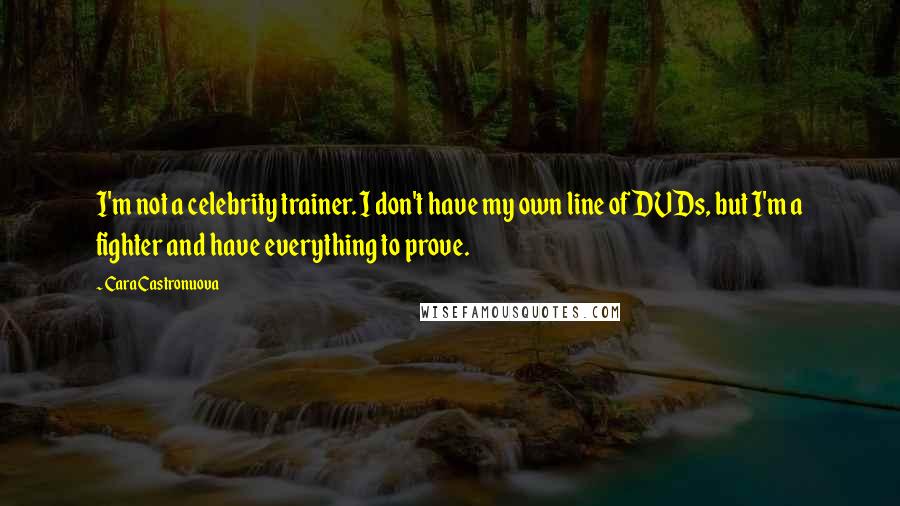 Cara Castronuova Quotes: I'm not a celebrity trainer. I don't have my own line of DVDs, but I'm a fighter and have everything to prove.