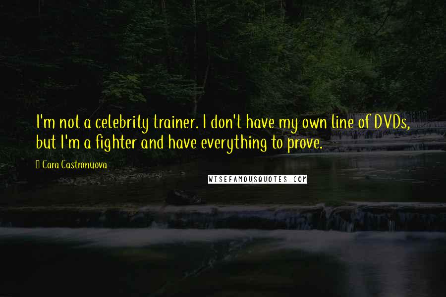 Cara Castronuova Quotes: I'm not a celebrity trainer. I don't have my own line of DVDs, but I'm a fighter and have everything to prove.