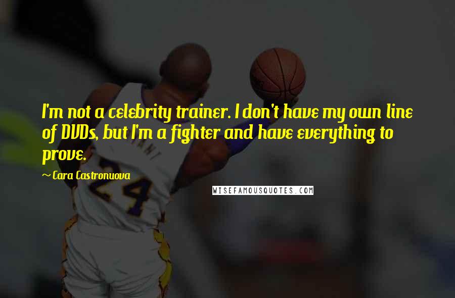 Cara Castronuova Quotes: I'm not a celebrity trainer. I don't have my own line of DVDs, but I'm a fighter and have everything to prove.