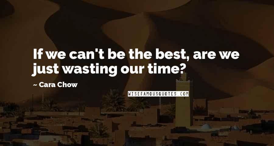 Cara Chow Quotes: If we can't be the best, are we just wasting our time?