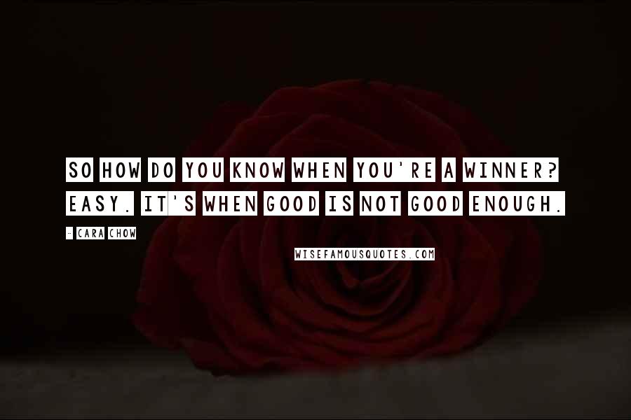 Cara Chow Quotes: So how do you know when you're a winner? Easy. It's when good is not good enough.