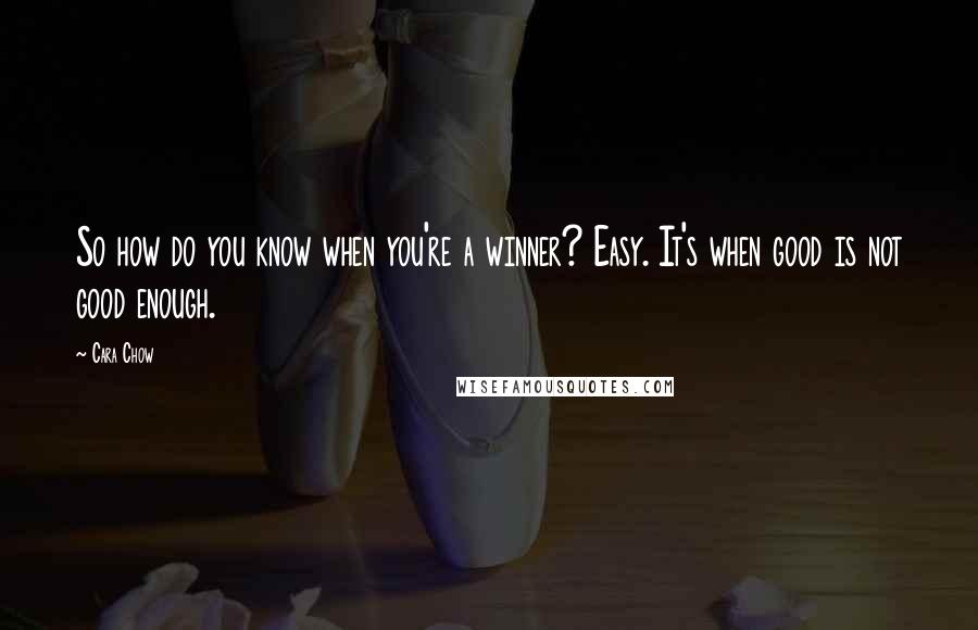 Cara Chow Quotes: So how do you know when you're a winner? Easy. It's when good is not good enough.