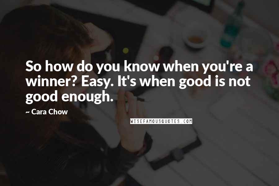 Cara Chow Quotes: So how do you know when you're a winner? Easy. It's when good is not good enough.