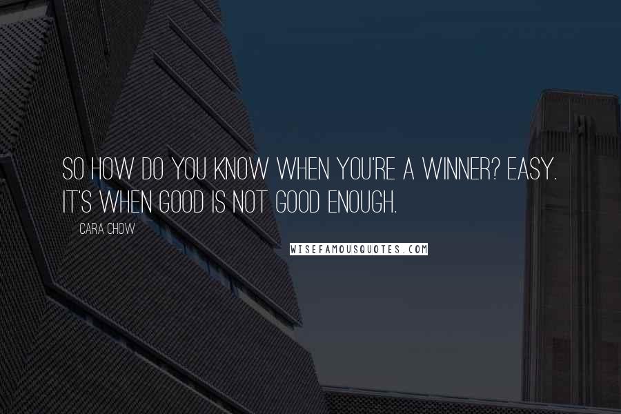 Cara Chow Quotes: So how do you know when you're a winner? Easy. It's when good is not good enough.